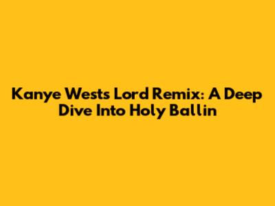 Kanye West's 'Lord' Remix: A Deep Dive Into Holy Ballin'