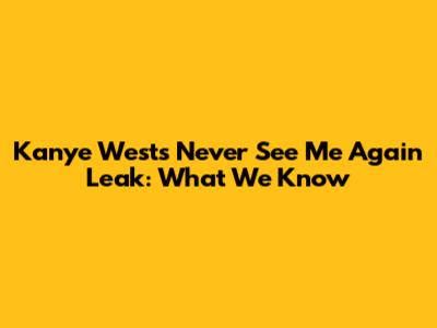 Kanye West's 'Never See Me Again' Leak: What We Know