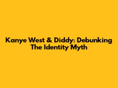Kanye West & Diddy: Debunking The Identity Myth