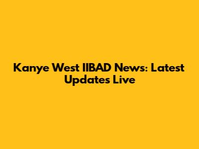 Kanye West IIBAD News: Latest Updates Live