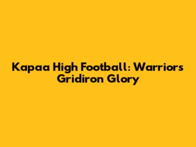 Kapaa High Football: Warriors' Gridiron Glory