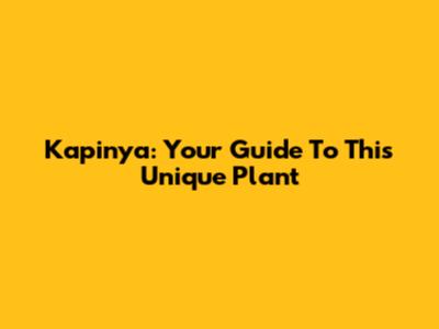 Kapinya: Your Guide To This Unique Plant