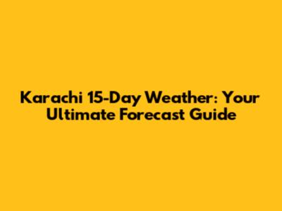 Karachi 15-Day Weather: Your Ultimate Forecast Guide
