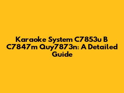 Karaoke System C7853u B C7847m Quy7873n: A Detailed Guide