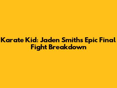 Karate Kid: Jaden Smith's Epic Final Fight Breakdown