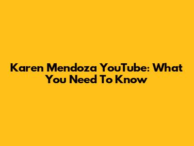 Karen Mendoza YouTube: What You Need To Know