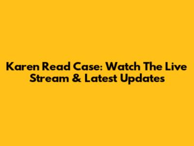 Karen Read Case: Watch The Live Stream & Latest Updates
