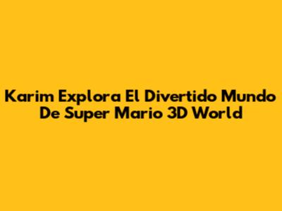 Karim Explora El Divertido Mundo De Super Mario 3D World