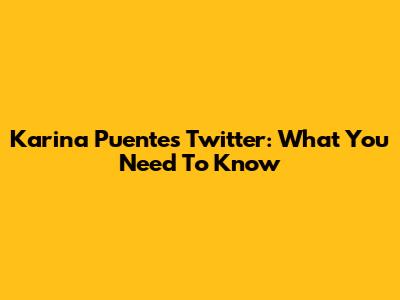Karina Puente's Twitter: What You Need To Know