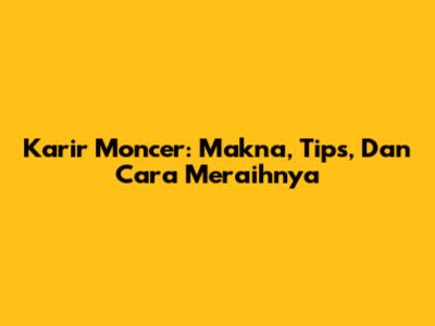 Karir Moncer: Makna, Tips, Dan Cara Meraihnya