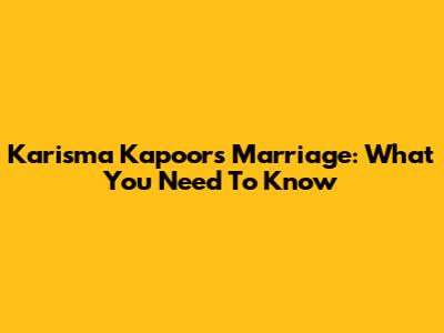 Karisma Kapoor's Marriage: What You Need To Know