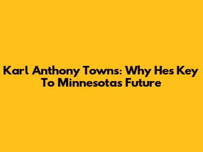 Karl Anthony Towns: Why He's Key To Minnesota's Future