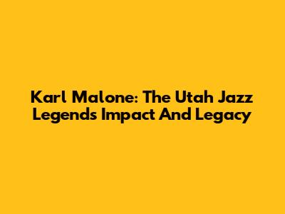 Karl Malone: The Utah Jazz Legend's Impact And Legacy