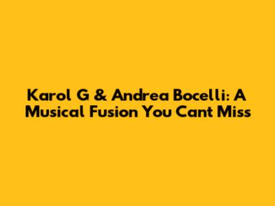 Karol G & Andrea Bocelli: A Musical Fusion You Can't Miss
