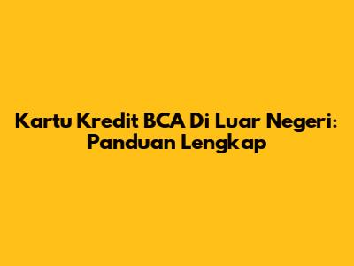 Kartu Kredit BCA Di Luar Negeri: Panduan Lengkap