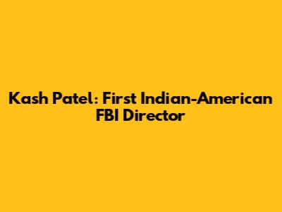 Kash Patel: First Indian-American FBI Director