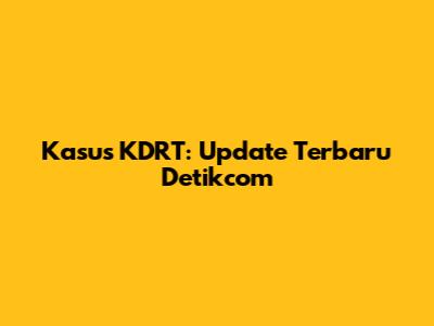 Kasus KDRT: Update Terbaru Detikcom