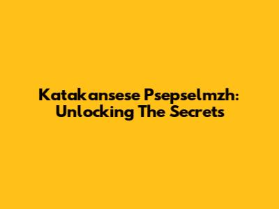 Katakansese Psepselmzh: Unlocking The Secrets