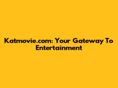 Katmovie.com: Your Gateway To Entertainment