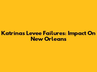 Katrina's Levee Failures: Impact On New Orleans