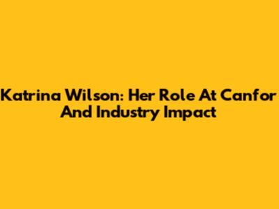 Katrina Wilson: Her Role At Canfor And Industry Impact