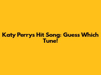 Katy Perry's Hit Song: Guess Which Tune!