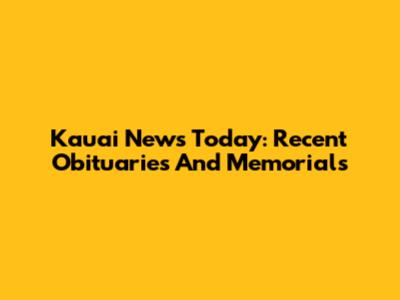 Kauai News Today: Recent Obituaries And Memorials