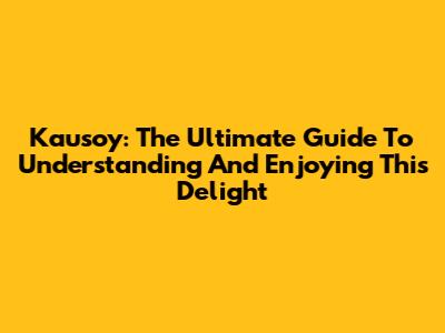 Kausoy: The Ultimate Guide To Understanding And Enjoying This Delight