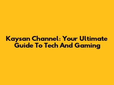 Kaysan Channel: Your Ultimate Guide To Tech And Gaming