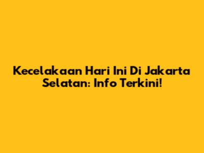 Kecelakaan Hari Ini Di Jakarta Selatan: Info Terkini!