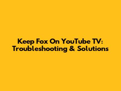 Keep Fox On YouTube TV: Troubleshooting & Solutions