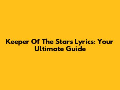 Keeper Of The Stars Lyrics: Your Ultimate Guide