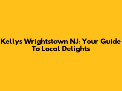 Kelly's Wrightstown NJ: Your Guide To Local Delights