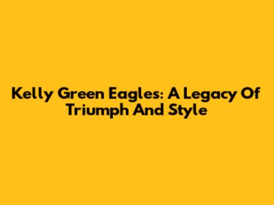 Kelly Green Eagles: A Legacy Of Triumph And Style