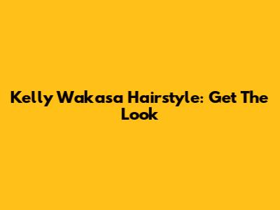 Kelly Wakasa Hairstyle: Get The Look