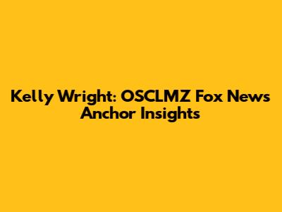 Kelly Wright: OSCLMZ Fox News Anchor Insights