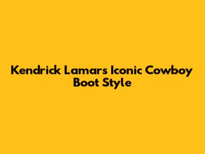 Kendrick Lamar's Iconic Cowboy Boot Style