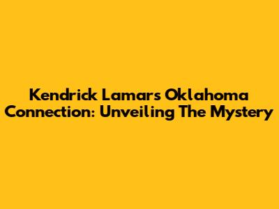 Kendrick Lamar's Oklahoma Connection: Unveiling The Mystery