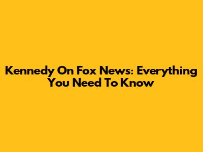 Kennedy On Fox News: Everything You Need To Know