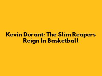 Kevin Durant: The Slim Reaper's Reign In Basketball