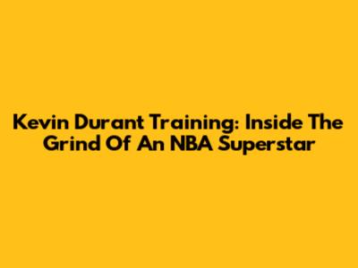 Kevin Durant Training: Inside The Grind Of An NBA Superstar