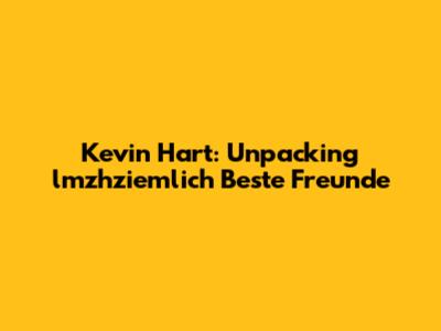 Kevin Hart: Unpacking "lmzhziemlich Beste Freunde"