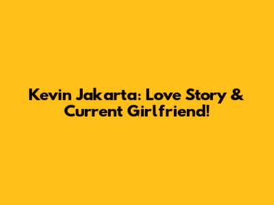 Kevin Jakarta: Love Story & Current Girlfriend!