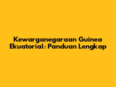 Kewarganegaraan Guinea Ekuatorial: Panduan Lengkap