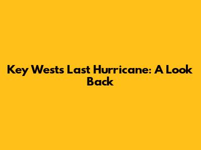 Key West's Last Hurricane: A Look Back