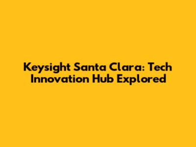 Keysight Santa Clara: Tech Innovation Hub Explored