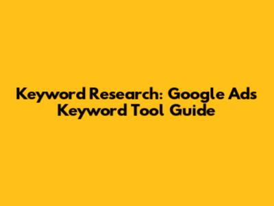 Keyword Research: Google Ads Keyword Tool Guide