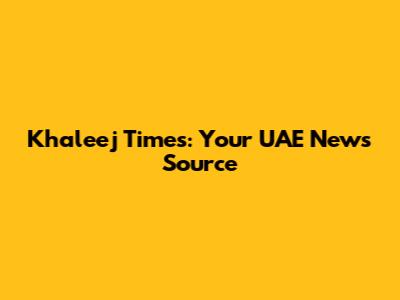 Khaleej Times: Your UAE News Source