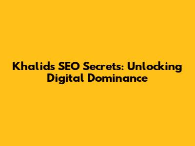Khalid's SEO Secrets: Unlocking Digital Dominance