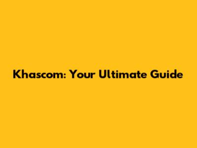 Khascom: Your Ultimate Guide